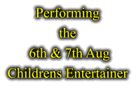 Performing  the  6th & 7th Aug Childrens Entertainer